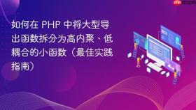 如何在 PHP 中将大型导出函数拆分为高内聚、低耦合的小函数(最佳实践指南)