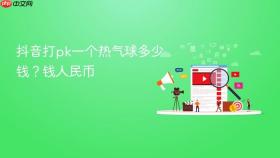 抖音打pk一个热气球多少钱？抖音打pk一个热气球多少钱人民币