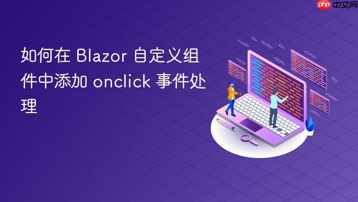 如何在 Blazor 自定义组件中添加 onclick 事件处理
