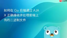 如何在 Go 后端通过 AJAX 正确接收并处理前端上传的二进制文件