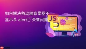 如何解决移动端背景图不显示与 alert() 失效问题