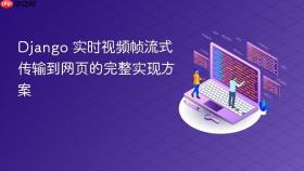 Django 实时视频帧流式传输到网页的完整实现方案