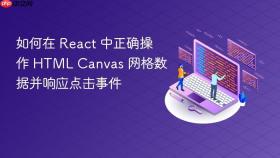 如何在 React 中正确操作 HTML Canvas 网格数据并响应点击事件
