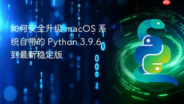 如何安全升级 macOS 系统自带的 Python 3.9.6 到最新稳定版
