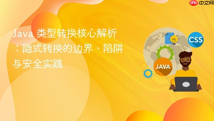 Java 类型转换核心解析:隐式转换的边界、陷阱与安全实践
