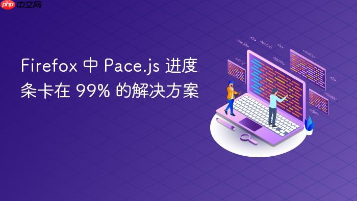 Firefox 中 Pace.js 进度条卡在 99% 的解决方案