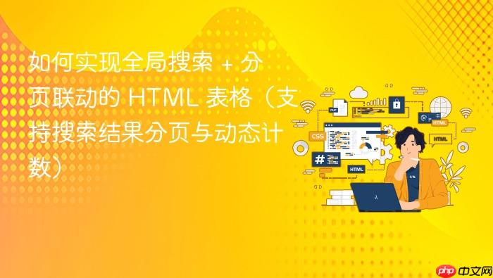 如何实现全局搜索 + 分页联动的 html 表格(支持搜索结果分页与动态计数)