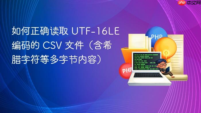 如何正确读取 UTF-16LE 编码的 CSV 文件(含希腊字符等多字节内容)