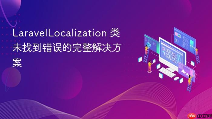 LaravelLocalization 类未找到错误的完整解决方案