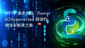 HTTP 请求失败：RemoteDisconnected 错误的根源与解决方案
