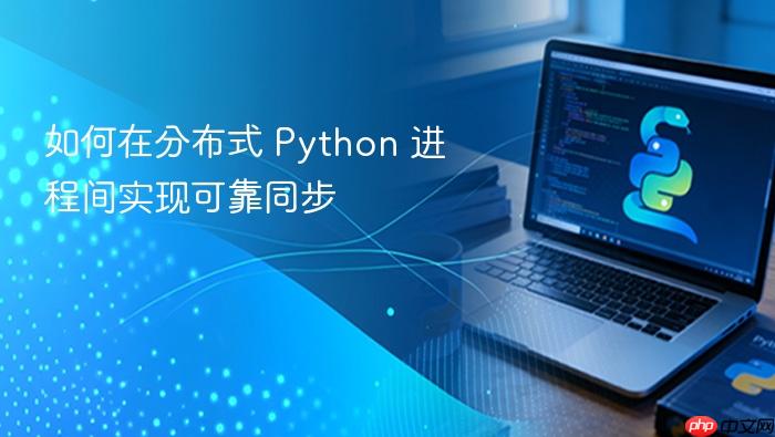 如何在分布式 Python 进程间实现可靠同步