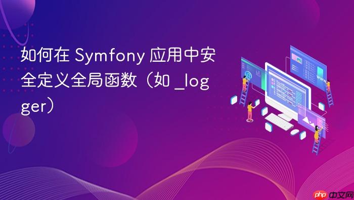 如何在 Symfony 应用中安全定义全局函数(如 _logger)