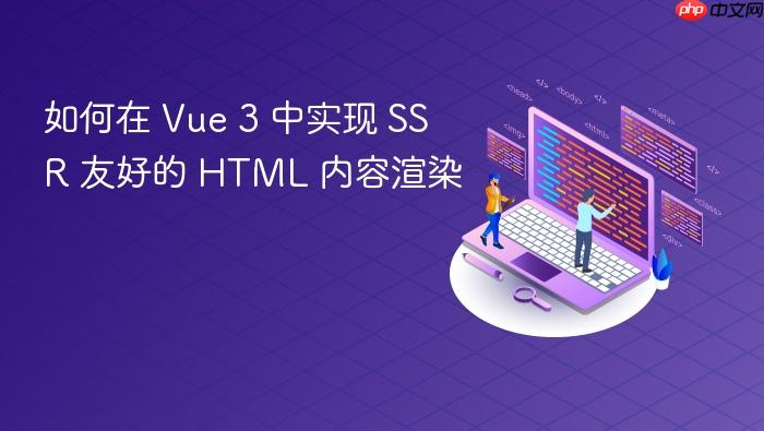 如何在 Vue 3 中实现 SSR 友好的 HTML 内容渲染
