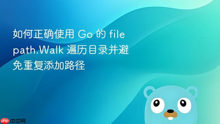 如何正确使用 Go 的 filepath.Walk 遍历目录并避免重复添加路径
