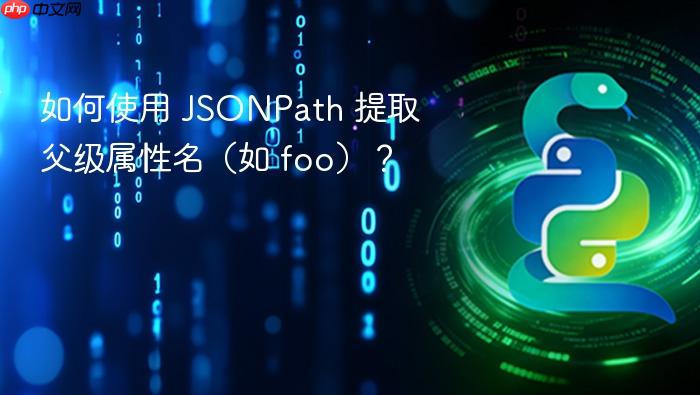 如何使用 JSONPath 提取父级属性名(如 foo)?