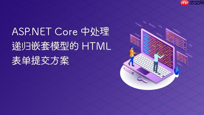 ASP.NET Core 中处理递归嵌套模型的 HTML 表单提交方案
