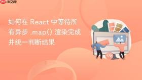 如何在 React 中等待所有异步 .map() 渲染完成并统一判断结果
