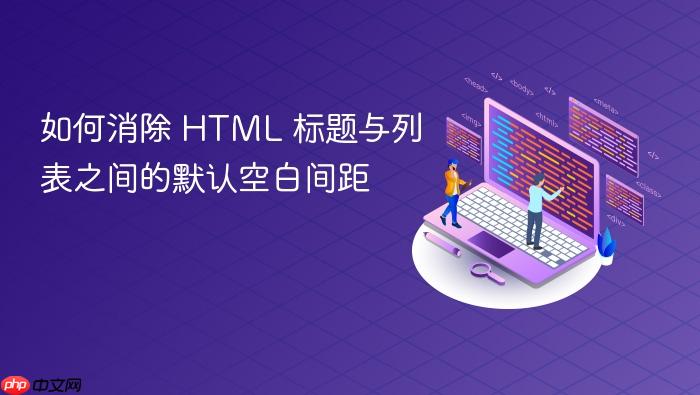 如何消除 HTML 标题与列表之间的默认空白间距