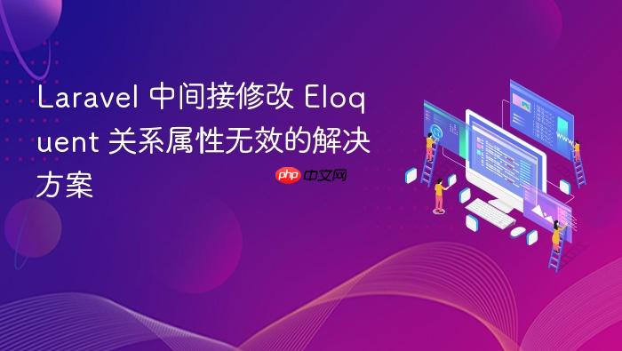 Laravel 中间接修改 Eloquent 关系属性无效的解决方案