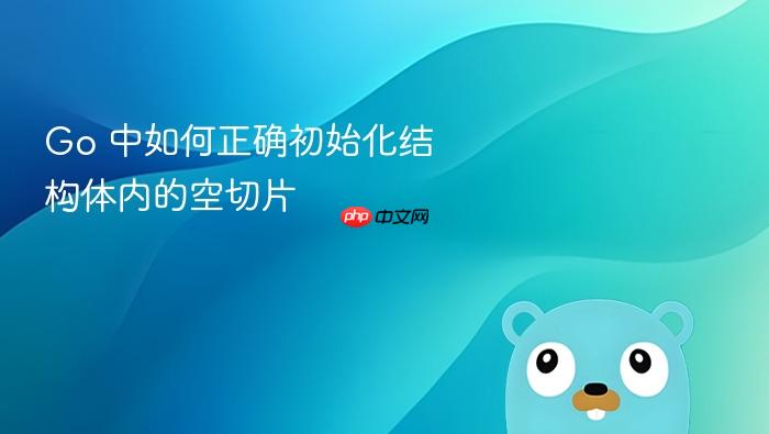 Go 中如何正确初始化结构体内的空切片
