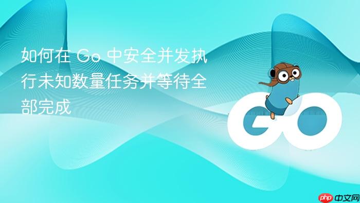 如何在 Go 中安全并发执行未知数量任务并等待全部完成
