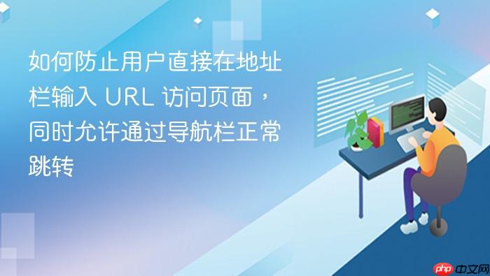 如何防止用户直接在地址栏输入 URL 访问页面，同时允许通过导航栏正常跳转
