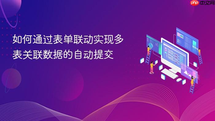 如何通过表单联动实现多表关联数据的自动提交