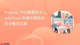 Angular 中对象属性为 undefined 的根本原因与安全解包实践