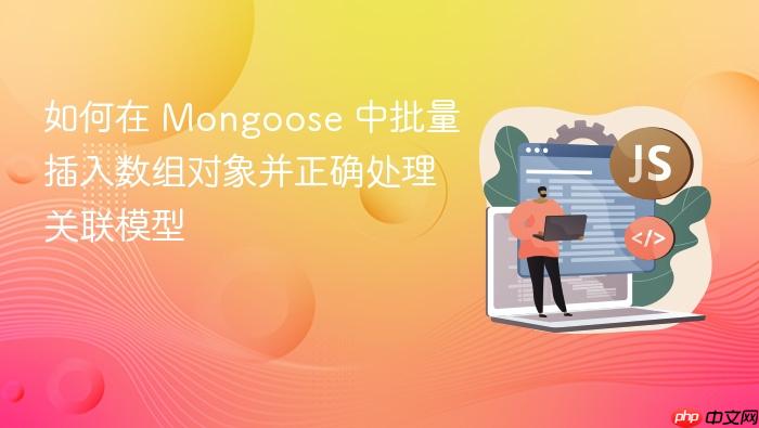 如何在 Mongoose 中批量插入数组对象并正确处理关联模型
