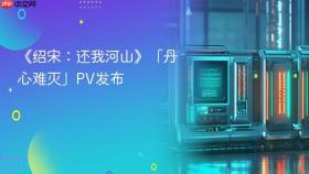 《绍宋：还我河山》「丹心难灭」pv发布