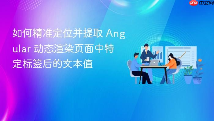 如何精准定位并提取 Angular 动态渲染页面中特定标签后的文本值