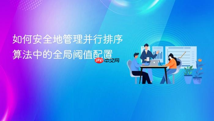 如何安全地管理并行排序算法中的全局阈值配置