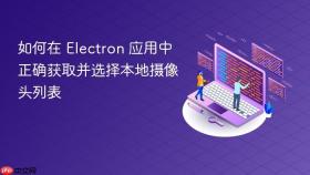 如何在 Electron 应用中正确获取并选择本地摄像头列表