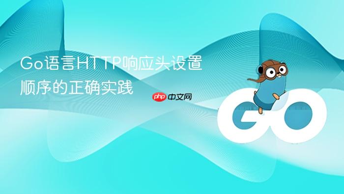 Go语言HTTP响应头设置顺序的正确实践
