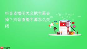 抖音直播间怎么把字幕去掉？抖音直播字幕怎么关闭