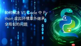 如何解决 VS Code 中 Python 虚拟环境意外继承全局包的问题