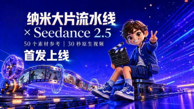 纳米大片流水线首发上线 Seedance 2.5，0.27元秒特惠，AI 影视创作进入“30s视频直出”时代