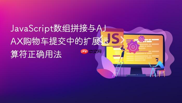 JavaScript数组拼接与AJAX购物车提交中的扩展运算符正确用法