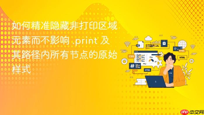 如何精准隐藏非打印区域元素而不影响 .print 及其路径内所有节点的原始样式