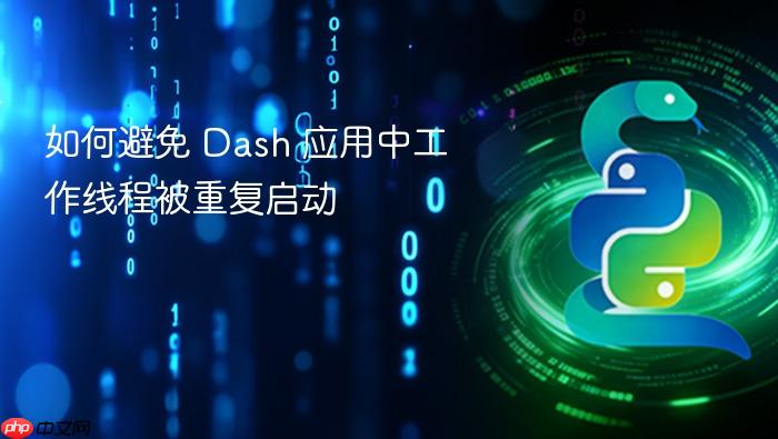 如何避免 Dash 应用中工作线程被重复启动
