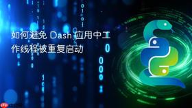如何避免 Dash 应用中工作线程被重复启动