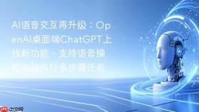 ai语音交互再升级：openai桌面端chatgpt上线新功能，支持语音操控电脑执行多步骤任务