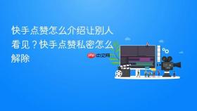 快手点赞怎么介绍让别人看见?快手点赞私密怎么解除
