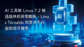 ai 工具致 linux 7.2 候选版体积异常膨胀,linus torvalds 坦言并不兴奋但尚可接受