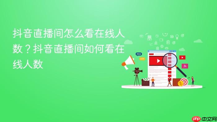 抖音直播间怎么看在线人数?抖音直播间如何看在线人数