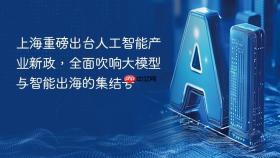 上海重磅出台人工智能产业新政，全面吹响大模型与智能出海的集结号