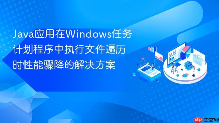 Java应用在Windows任务计划程序中执行文件遍历时性能骤降的解决方案