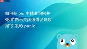 如何在 Go 中精准识别并处理“向已关闭通道发送数据”引发的 panic