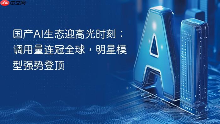 国产ai生态迎高光时刻:调用量连冠全球,明星模型强势登顶