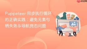 Puppeteer 同步执行循环的正确实践:避免元素句柄失效与导航竞态问题